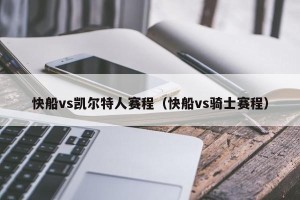 快船vs凯尔特人赛程（快船vs骑士赛程）