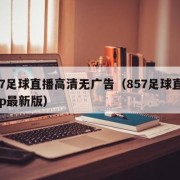 857足球直播高清无广告（857足球直播app最新版）