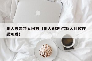 湖人凯尔特人回放（湖人VS凯尔特人回放在线观看）