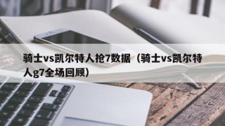 骑士vs凯尔特人抢7数据（骑士vs凯尔特人g7全场回顾）