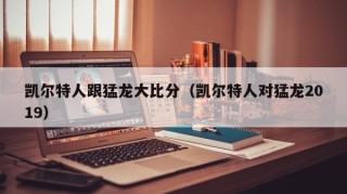 凯尔特人跟猛龙大比分（凯尔特人对猛龙2019）