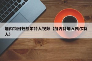 加内特回归凯尔特人视频（加内特加入凯尔特人）