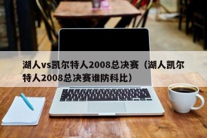 湖人vs凯尔特人2008总决赛（湖人凯尔特人2008总决赛谁防科比）