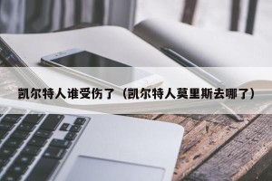 凯尔特人谁受伤了（凯尔特人莫里斯去哪了）
