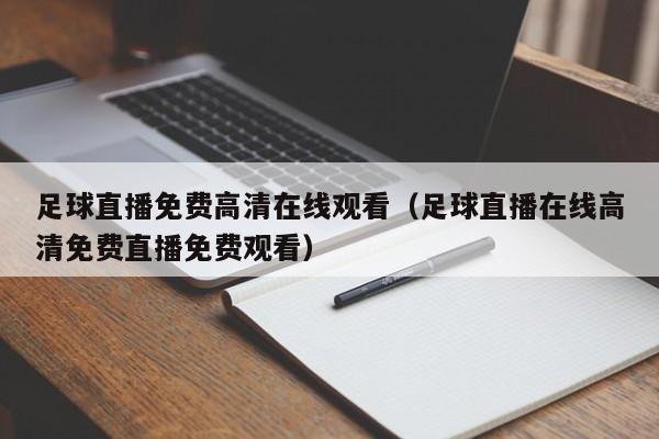 足球直播免费高清在线观看(足球直播在线高清免费直播免费观看)