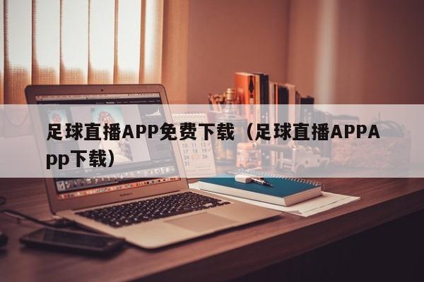 足球直播APP免费下载(足球直播APPApp下载)