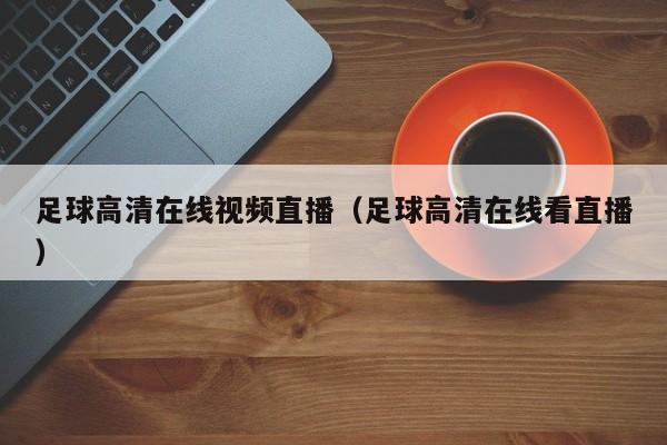 足球高清在线视频直播(足球高清在线看直播)