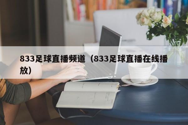 833足球直播频道(833足球直播在线播放)