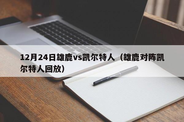12月24日雄鹿vs凯尔特人(雄鹿对阵凯尔特人回放)