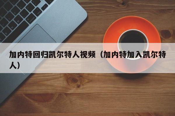 加内特回归凯尔特人视频(加内特加入凯尔特人)