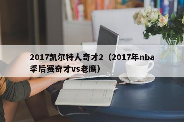 2017凯尔特人奇才2(2017年nba季后赛奇才vs老鹰)