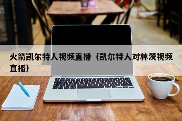 火箭凯尔特人视频直播(凯尔特人对林茨视频直播)