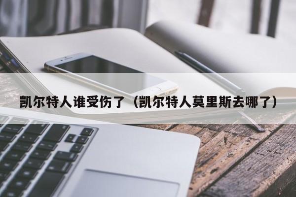 凯尔特人谁受伤了(凯尔特人莫里斯去哪了)