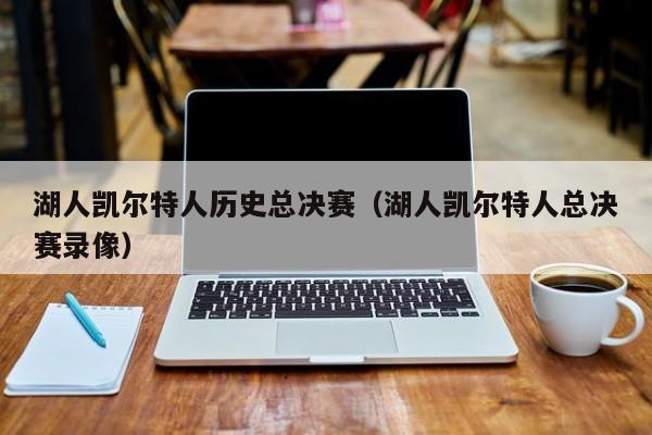 湖人凯尔特人历史总决赛(湖人凯尔特人总决赛录像)